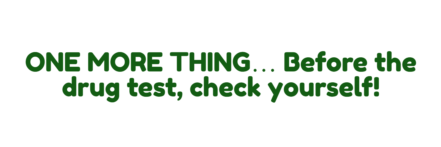 ONE MORE THING... Before the drug test, check yourself!